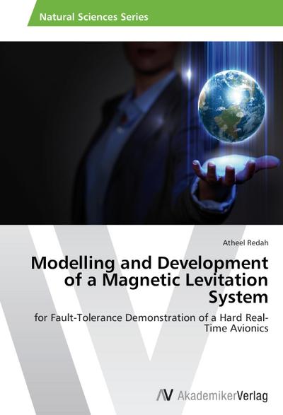 Modelling and Development of a Magnetic Levitation System : for Fault-Tolerance Demonstration of a Hard Real-Time Avionics - Atheel Redah