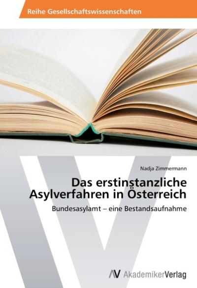 Das erstinstanzliche Asylverfahren in Österreich : Bundesasylamt - eine Bestandsaufnahme - Nadja Zimmermann