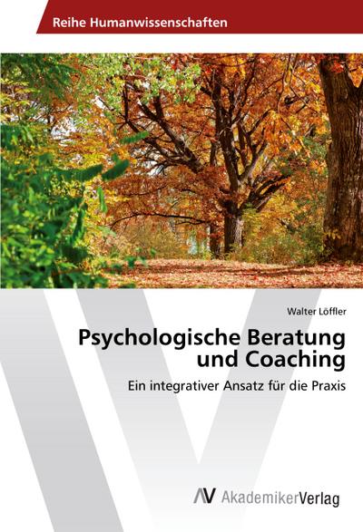 Psychologische Beratung und Coaching : Ein integrativer Ansatz für die Praxis - Walter Löffler