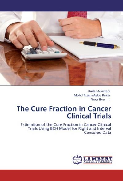 The Cure Fraction in Cancer Clinical Trials : Estimation of the Cure Fraction in Cancer Clinical Trials Using BCH Model for Right and Interval Censored Data - Bader Aljawadi