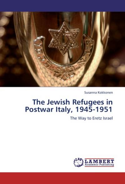 The Jewish Refugees in Postwar Italy, 1945-1951 : The Way to Eretz Israel - Susanna Kokkonen