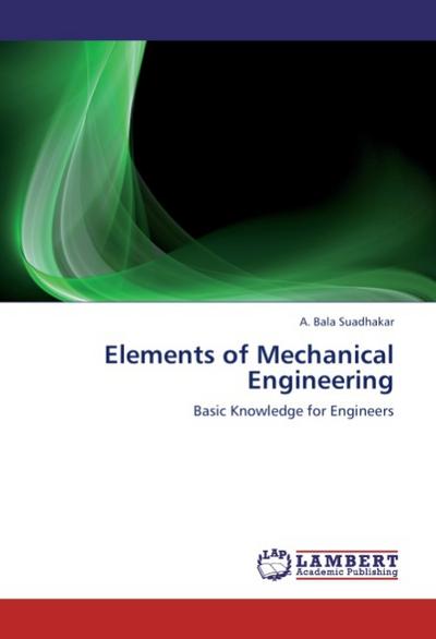 Elements of Mechanical Engineering : Basic Knowledge for Engineers - A. Bala Suadhakar