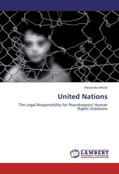 United Nations : The Legal Responsibility for Peacekeepers' Human Rights Violations - Alexandra Matei