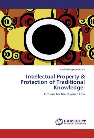 Intellectual Property & Protection of Traditional Knowledge: : Options for the Nigerian Law - Ibrahim Kayode Adam