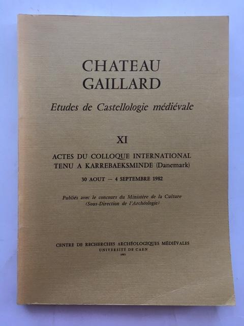 Chateau Gaillard: Etudes de Castellologie medievale :XI Actes du Colloque International Tenu a Karrebaeksminde (Danemark) 30 Aout - 4 Septembre 1982 - Various ;