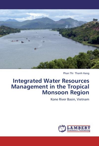 Integrated Water Resources Management in the Tropical Monsoon Region : Kone River Basin, Vietnam - Phan Thi Thanh Hang