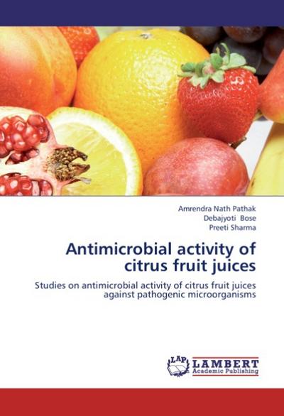 Antimicrobial activity of citrus fruit juices : Studies on antimicrobial activity of citrus fruit juices against pathogenic microorganisms - Amrendra Nath Pathak