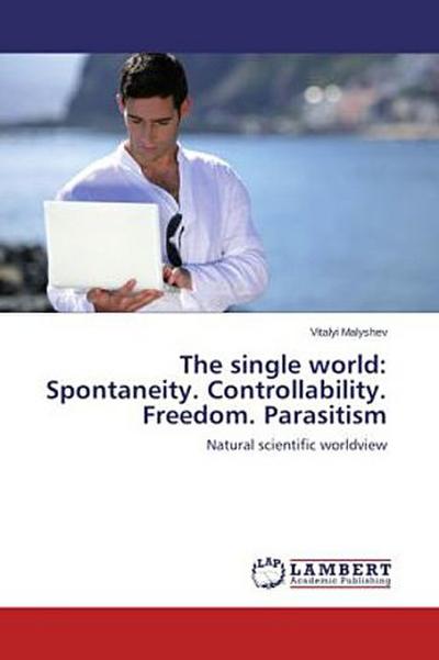 The single world: Spontaneity. Controllability. Freedom. Parasitism : Natural scientific worldview - Vitalyi Malyshev