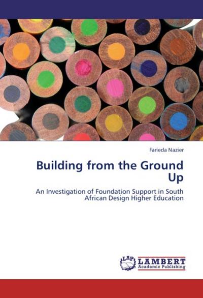 Building from the Ground Up : An Investigation of Foundation Support in South African Design Higher Education - Farieda Nazier