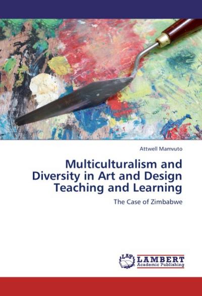 Multiculturalism and Diversity in Art and Design Teaching and Learning : The Case of Zimbabwe - Attwell Mamvuto