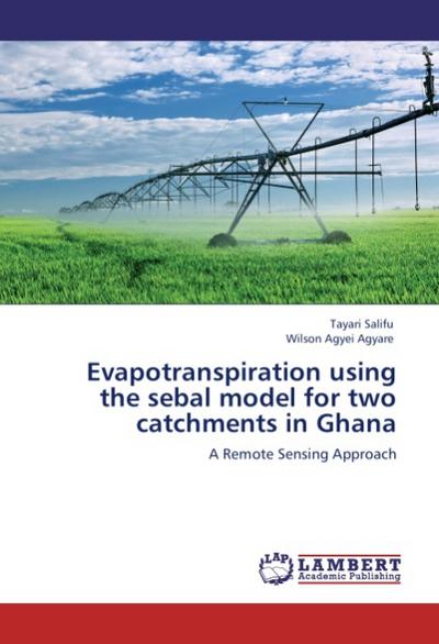 Evapotranspiration using the sebal model for two catchments in Ghana : A Remote Sensing Approach - Tayari Salifu