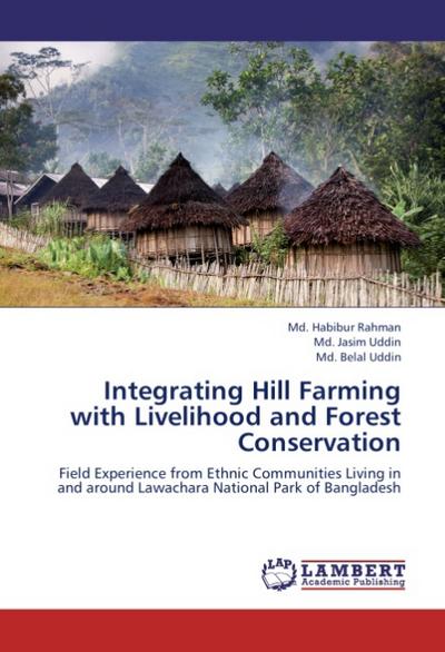 Integrating Hill Farming with Livelihood and Forest Conservation : Field Experience from Ethnic Communities Living in and around Lawachara National Park of Bangladesh - Md. Habibur Rahman