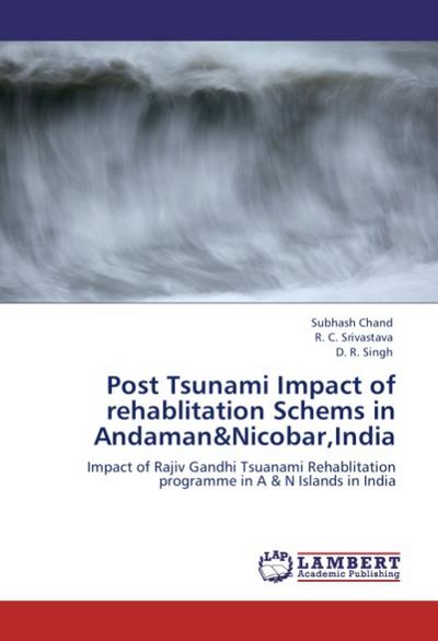 Post Tsunami Impact of rehablitation Schems in Andaman&Nicobar,India : Impact of Rajiv Gandhi Tsuanami Rehablitation programme in A & N Islands in India - Subhash Chand