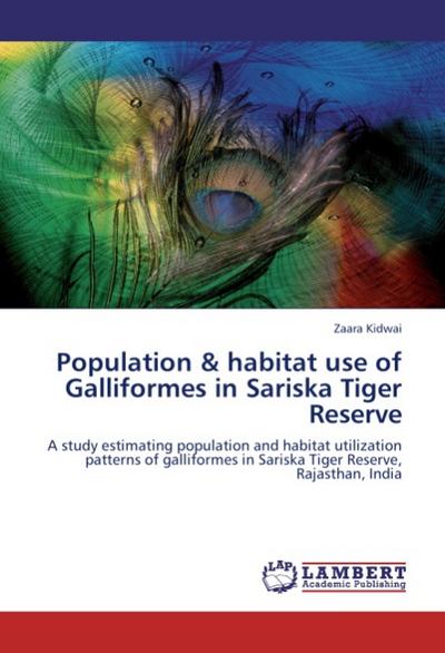 Population & habitat use of Galliformes in Sariska Tiger Reserve : A study estimating population and habitat utilization patterns of galliformes in Sariska Tiger Reserve, Rajasthan, India - Zaara Kidwai