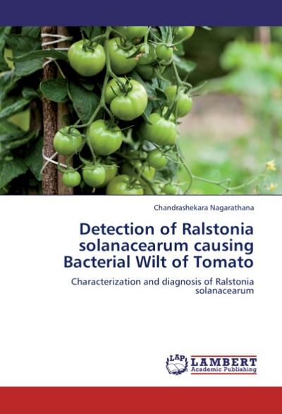 Detection of Ralstonia solanacearum causing Bacterial Wilt of Tomato : Characterization and diagnosis of Ralstonia solanacearum - Chandrashekara Nagarathana