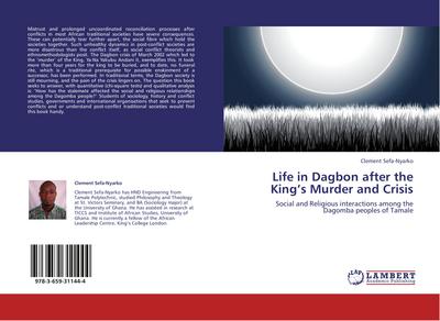 Life in Dagbon after the King¿s Murder and Crisis : Social and Religious interactions among the Dagomba peoples of Tamale - Clement Sefa-Nyarko