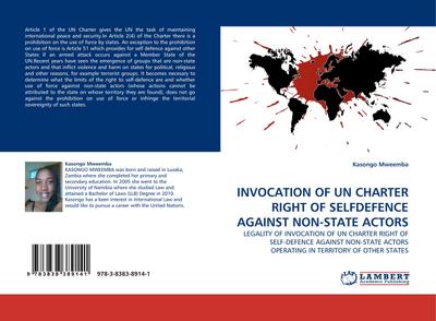 INVOCATION OF UN CHARTER RIGHT OF SELFDEFENCE AGAINST NON-STATE ACTORS : LEGALITY OF INVOCATION OF UN CHARTER RIGHT OF SELF-DEFENCE AGAINST NON-STATE ACTORS OPERATING IN TERRITORY OF OTHER STATES - Kasongo Mweemba