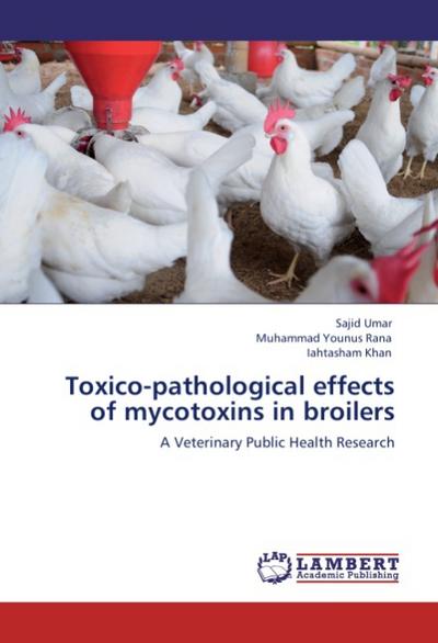 Toxico-pathological effects of mycotoxins in broilers : A Veterinary Public Health Research - Sajid Umar