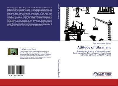 Attitude of Librarians : Towards Application of Information And Communication Technologies in Polytechnics Libraries: Northern States Of Nigeria - Tony Ikponmwosa Obaseki