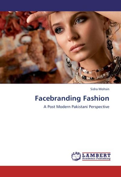 Facebranding Fashion : A Post Modern Pakistani Perspective - Sidra Mohsin