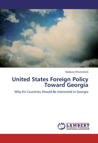 United States Foreign Policy Toward Georgia : Why EU Countries Should Be Interested in Georgia - Daduna Khutsishvili