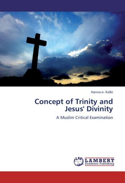 Concept of Trinity and Jesus' Divinity : A Muslim Critical Examination - Hanna-e- Kalbi