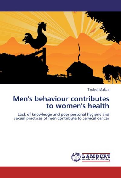 Men's behaviour contributes to women's health : Lack of knowledge and poor personal hygiene and sexual practices of men contribute to cervical cancer - Thuledi Makua