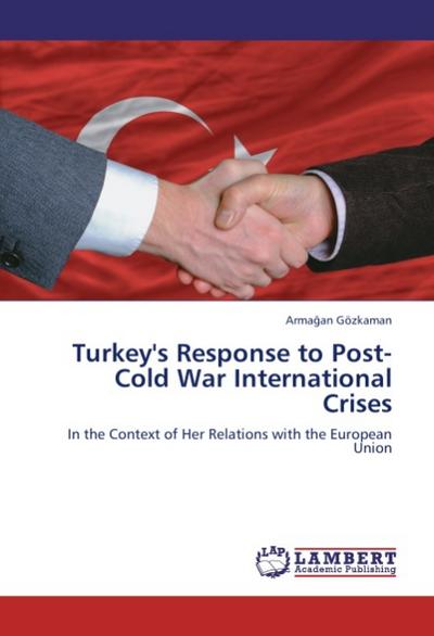 Turkey's Response to Post-Cold War International Crises : In the Context of Her Relations with the European Union - Arma an Gözkaman