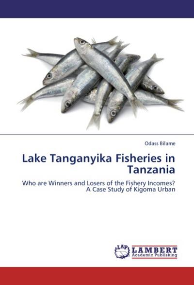 Lake Tanganyika Fisheries in Tanzania : Who are Winners and Losers of the Fishery Incomes? A Case Study of Kigoma Urban - Odass Bilame