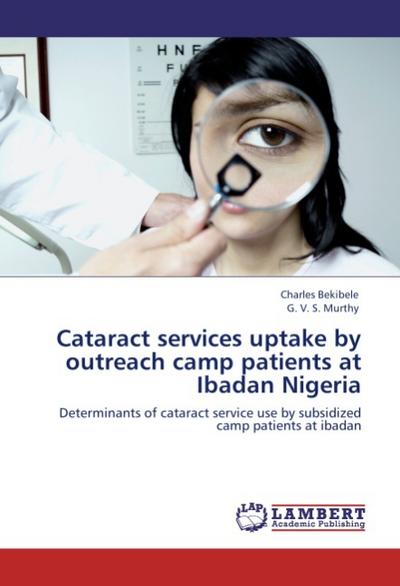 Cataract services uptake by outreach camp patients at Ibadan Nigeria : Determinants of cataract service use by subsidized camp patients at ibadan - Charles Bekibele