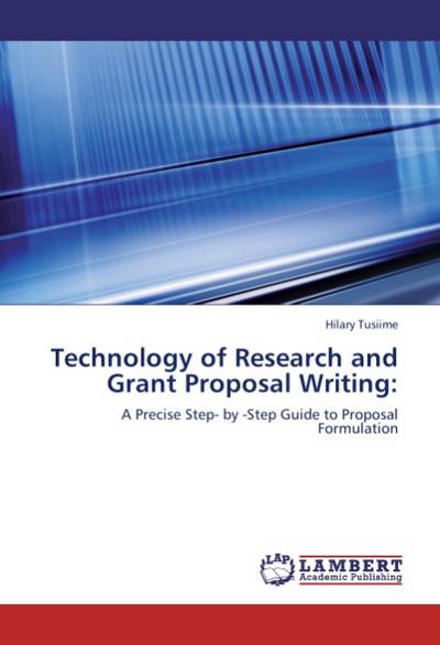 Technology of Research and Grant Proposal Writing: : A Precise Step- by -Step Guide to Proposal Formulation - Hilary Tusiime