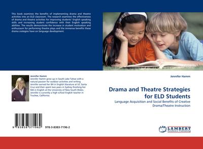 Drama and Theatre Strategies for ELD Students : Language Acquisition and Social Benefits of Creative Drama/Theatre Instruction - Jennifer Hamm