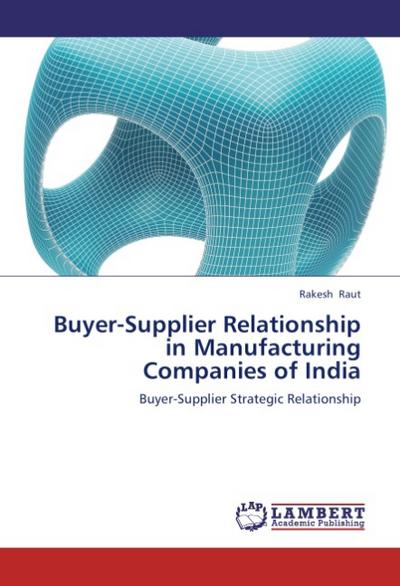 Buyer-Supplier Relationship in Manufacturing Companies of India : Buyer-Supplier Strategic Relationship - Rakesh Raut