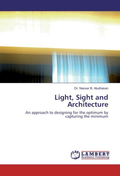 Light, Sight and Architecture : An approach to designing for the optimum by capturing the minimum - Nasser B. Abulhasan