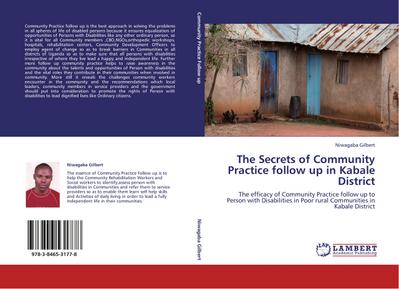 The Secrets of Community Practice follow up in Kabale District : The efficacy of Community Practice follow up to Person with Disabilities in Poor rural Communities in Kabale District - Niwagaba Gilbert