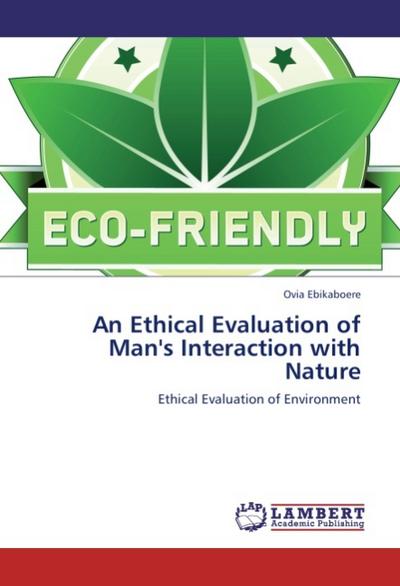 An Ethical Evaluation of Man's Interaction with Nature : Ethical Evaluation of Environment - Ovia Ebikaboere