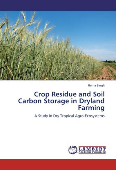 Crop Residue and Soil Carbon Storage in Dryland Farming : A Study in Dry Tropical Agro-Ecosystems - Hema Singh