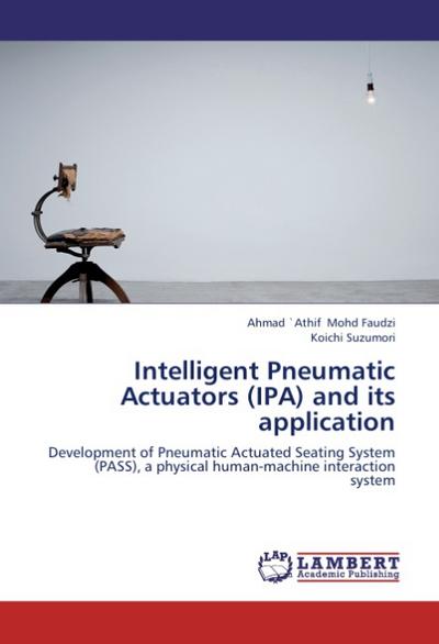 Intelligent Pneumatic Actuators (IPA) and its application : Development of Pneumatic Actuated Seating System (PASS), a physical human-machine interaction system - Ahmad `Athif Mohd Faudzi