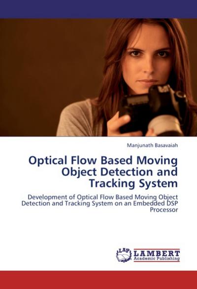 Optical Flow Based Moving Object Detection and Tracking System : Development of Optical Flow Based Moving Object Detection and Tracking System on an Embedded DSP Processor - Manjunath Basavaiah