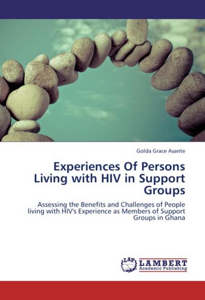 Experiences Of Persons Living with HIV in Support Groups : Assessing the Benefits and Challenges of People living with HIV's Experience as Members of Support Groups in Ghana - Golda Grace Asante