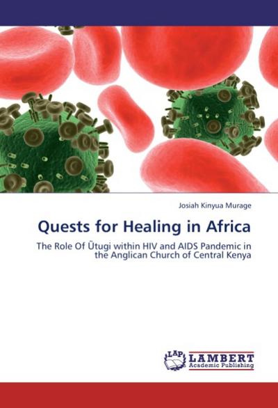 Quests for Healing in Africa : The Role Of tugi within HIV and AIDS Pandemic in the Anglican Church of Central Kenya - Josiah Kinyua Murage