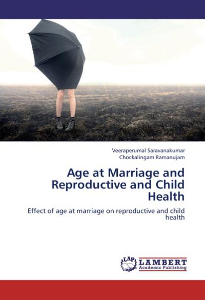 Age at Marriage and Reproductive and Child Health : Effect of age at marriage on reproductive and child health - Veeraperumal Saravanakumar