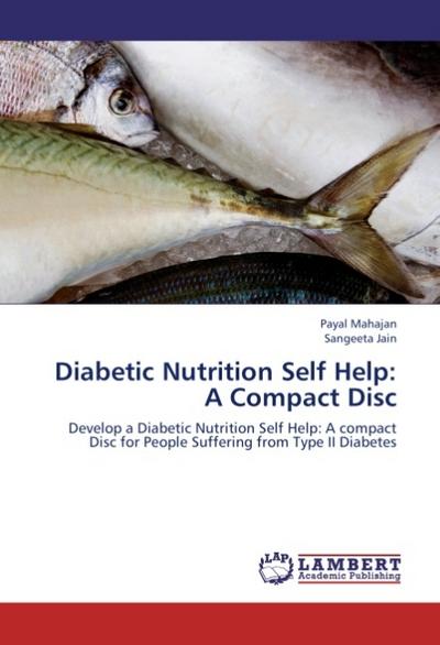 Diabetic Nutrition Self Help: A Compact Disc : Develop a Diabetic Nutrition Self Help: A compact Disc for People Suffering from Type II Diabetes - Payal Mahajan
