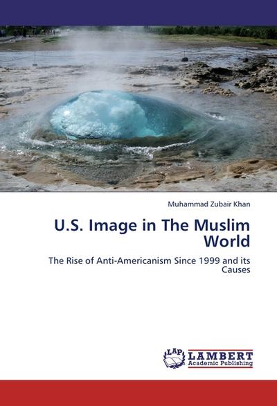 U.S. Image in The Muslim World: The Rise of Anti-Americanism Since 1999 and its Causes