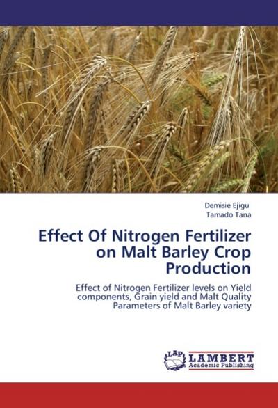 Effect Of Nitrogen Fertilizer on Malt Barley Crop Production : Effect of Nitrogen Fertilizer levels on Yield components, Grain yield and Malt Quality Parameters of Malt Barley variety - Demisie Ejigu