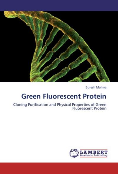 Green Fluorescent Protein : Cloning Purification and Physical Properties of Green Fluorescent Protein - Suresh Mahiya