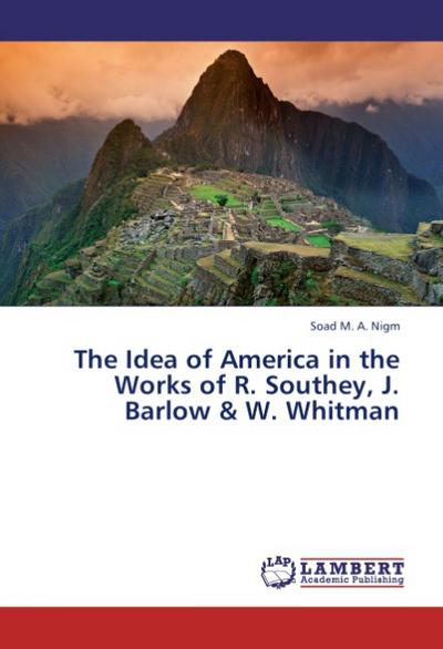 The Idea of America in the Works of R. Southey, J. Barlow & W. Whitman - Soad M. A. Nigm