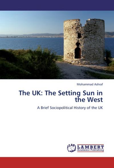 The UK: The Setting Sun in the West : A Brief Sociopolitical History of the UK - Mohammad Ashraf