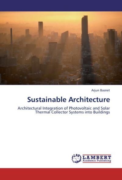 Sustainable Architecture : Architectural Integration of Photovoltaic and Solar Thermal Collector Systems into Buildings - Arjun Basnet