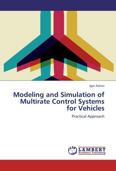 Modeling and Simulation of Multirate Control Systems for Vehicles : Practical Approach - Igor Astrov